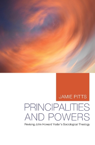 Principalities and Powers: Revising John Howard Yoder's Sociological Theology (Paperback)