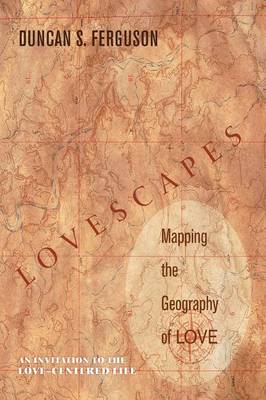 Lovescapes: Mapping the Geography of Love: An Invitation to the Love-Centered Life (Paperback)