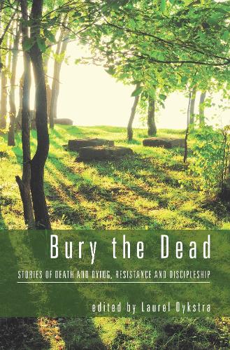 Bury the Dead: Stories of Death and Dying, Resistance and Discipleship (Paperback)