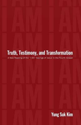 Truth, Testimony, and Transformation: A New Reading of the "I Am" Sayings of Jesus in the Fourth Gospel (Paperback)