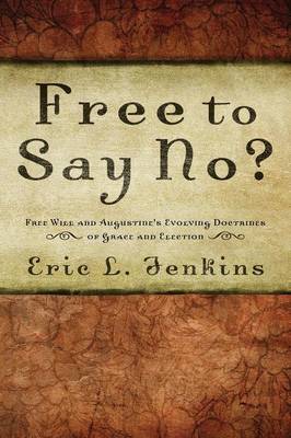 Free to Say No?: Free Will and Augustine's Evolving Doctrines of Grace and Election (Paperback)