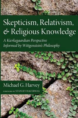 Skepticism, Relativism, and Religious Knowledge: A Kierkegaardian Perspective Informed by Wittgenstein's Philosophy (Paperback)