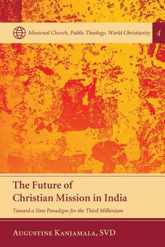The Future of Christian Mission in India: Toward a New Paradigm for the Third Millennium - Missional Church, Public Theology, World Christianity 4 (Paperback)