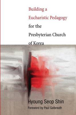 Building a Eucharistic Pedagogy for the Presbyterian Church of Korea (Paperback)