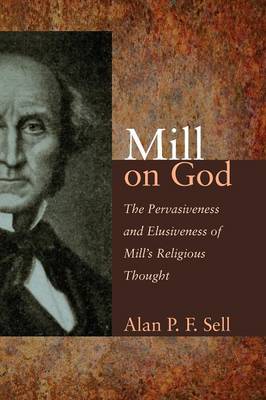 Mill on God: The Pervasiveness and Elusiveness of Mill's Religious Thought (Paperback)