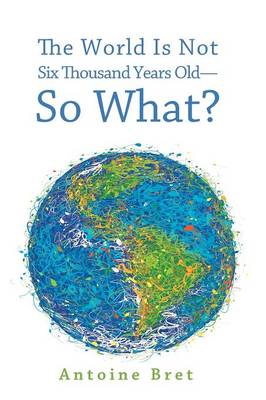The World Is Not Six Thousand Years Old--So What? (Paperback)