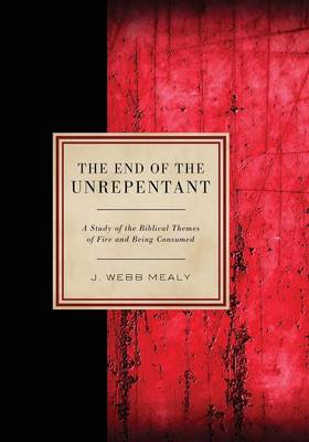 The End of the Unrepentant: A Study of the Biblical Themes of Fire and Being Consumed (Paperback)