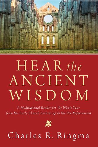 Hear the Ancient Wisdom: A Meditational Reader for the Whole Year from the Early Church Fathers Up to the Pre-Reformation (Paperback)