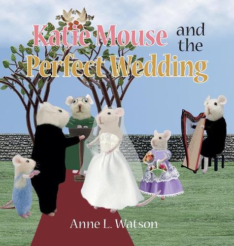 Katie Mouse and the Perfect Wedding: A Flower Girl Story - Katie Mouse 1 (Hardback)