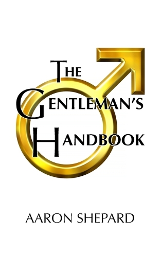 The Gentleman's Handbook: A Guide to Exemplary Behavior, or Rules of Life and Love for Men Who Care (Paperback)