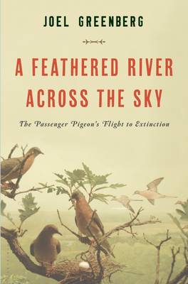 A Feathered River Across the Sky: The Passenger Pigeon's Flight to Extinction (Hardback)