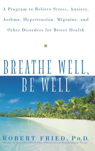 Breathe Well, Be Well: A Program to Relieve Stress, Anxiety, Asthma, Hypertension, Migraine, and Other Disorders for Better Health (Hardback)