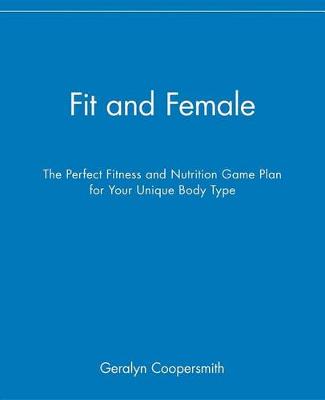 Fit and Female: The Perfect Fitness and Nutrition Game Plan for Your Unique Body Type (Hardback)