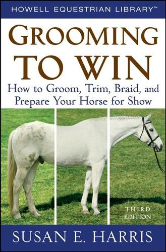 Grooming to Win: How to Groom, Trim, Braid, and Prepare Your Horse for Show (Hardback)
