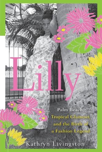 Lilly: Palm Beach, Tropical Glamour, and the Birth of a Fashion Legend (Paperback)