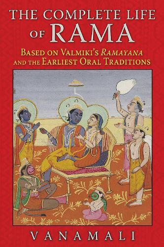 Complete Life of Rama: Based on Valmiki's Ramayana and the Earliest Oral Traditions (Paperback)