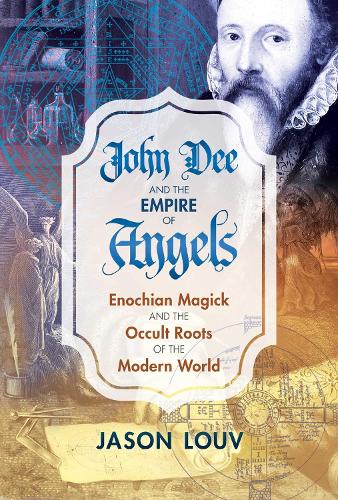 John Dee and the Empire of Angels: Enochian Magick and the Occult Roots of the Modern World (Hardback)