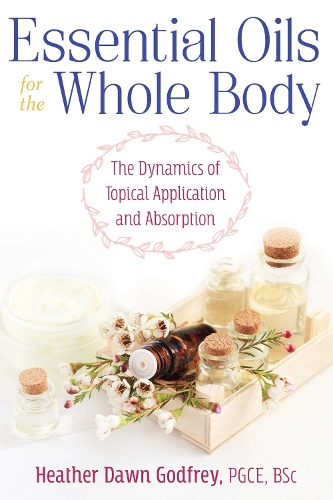 Essential Oils for the Whole Body: The Dynamics of Topical Application and Absorption (Paperback)