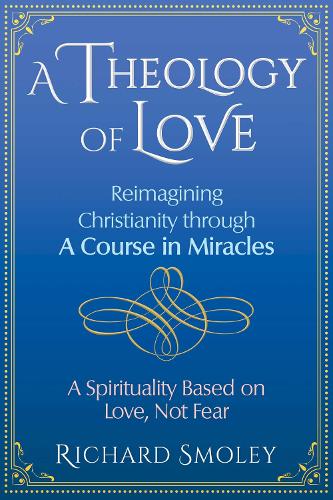 A Theology of Love: Reimagining Christianity through A Course in Miracles (Paperback)
