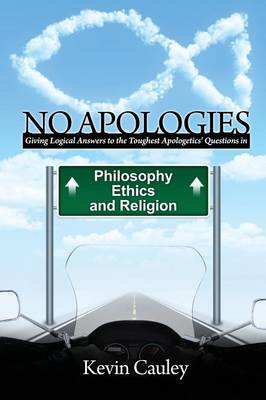 No Apologies: A Logical Approach to the Study of Apologetics, Giving Answers to Some of the Toughest Questions About Philosophy, Ethics, and Religion (Paperback)