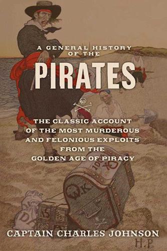 A General History of the Pirates: The Classic Account of the Most Murderous and Felonious Exploits from the Golden Age of Piracy (Paperback)