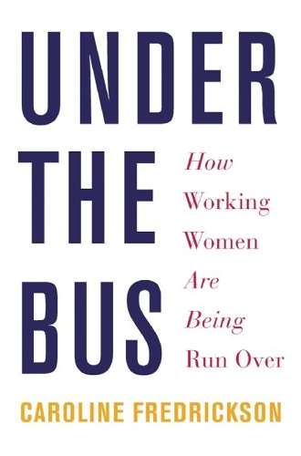 Under The Bus: How Working Women Are Being Run Over (Hardback)