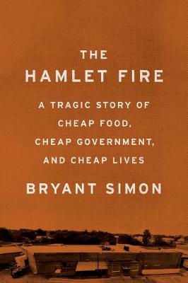The Hamlet Fire: A Tragic Story of Cheap Food, Cheap Government, and Cheap Lives (Hardback)