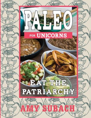Paleo For Unicorns: Eat the Patriarchy (Paperback)