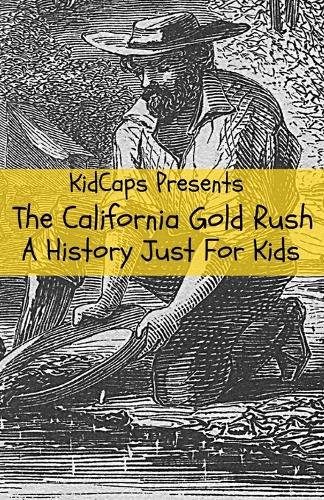 The California Gold Rush: A History Just For Kids (Paperback)