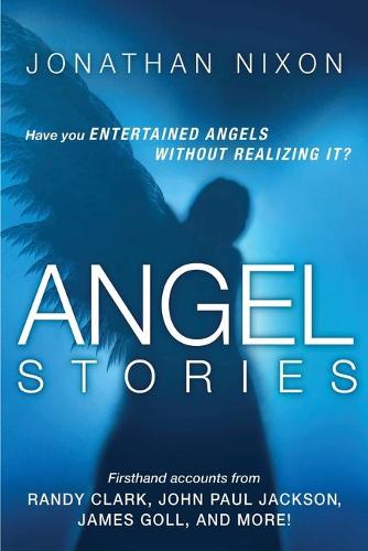 Angel Stories: Firsthand Accounts from Randy Clark, John Paul Jackson, James Goll, and More! (Paperback)