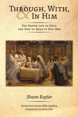 Through, With, and in Him: The Prayer Life of Jesus and How to Make It Our Own (Paperback)