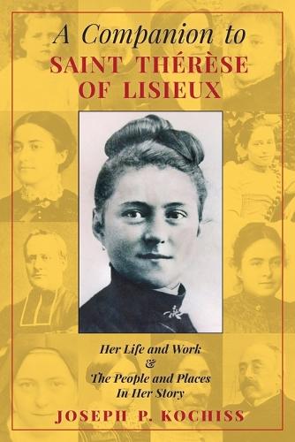 A Companion to Saint Therese of Lisieux: Her Life and Work & the People and Places in Her Story (Paperback)