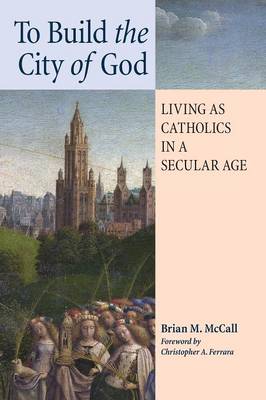 To Build the City of God: Living as Catholics in a Secular Age (Paperback)