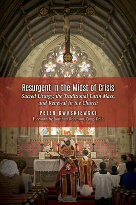 Resurgent in the Midst of Crisis: Sacred Liturgy, the Traditional Latin Mass, and Renewal in the Church (Paperback)