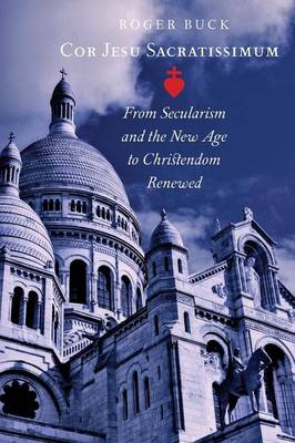 Cor Jesu Sacratissimum: From Secularism and the New Age to Christendom Renewed (Paperback)