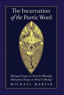 The Incarnation of the Poetic Word: Theological Essays on Poetry & Philosophy - Philosophical Essays on Poetry & Theology (Hardback)