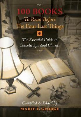 100 Books To Read Before The Four Last Things: The Essential Guide to Catholic Spiritual Classics (Hardback)
