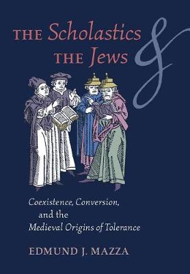 The Scholastics and the Jews: Coexistence, Conversion, and the Medieval Origins of Tolerance (Hardback)