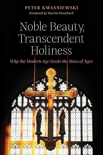 Noble Beauty, Transcendent Holiness: Why the Modern Age Needs the Mass of Ages (Paperback)