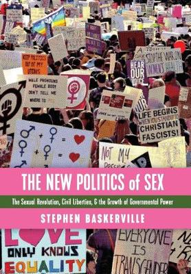 The New Politics of Sex: The Sexual Revolution, Civil Liberties, and the Growth of Governmental Power (Hardback)