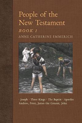 People of the New Testament, Book I: Joseph, the Three Kings, John the Baptist & Four Apostles (Andrew, Peter, James the Greater, John) - New Light on the Visions of Anne C. Emmerich 3 (Paperback)