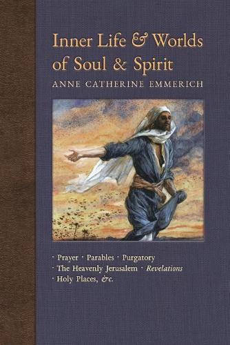 Inner Life and Worlds of Soul & Spirit: Prayers, Parables, Purgatory, Heavenly Jerusalem, Revelations, Holy Places, Gospels, &c. - New Light on the Visions of Anne C. Emmerich 10 (Paperback)
