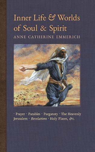 Inner Life and Worlds of Soul & Spirit: Prayers, Parables, Purgatory, Heavenly Jerusalem, Revelations, Holy Places, Gospels, &c. - New Light on the Visions of Anne C. Emmerich 10 (Hardback)
