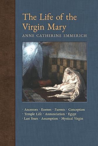 The Life of the Virgin Mary: Ancestors, Essenes, Parents, Conception, Birth, Temple Life, Wedding, Annunciation, Visitation, Shepherds, Three Kings, Egypt, Death, Assumption, Mystical Virgin - New Light on the Visions of Anne C. Emmerich 8 (Paperback)