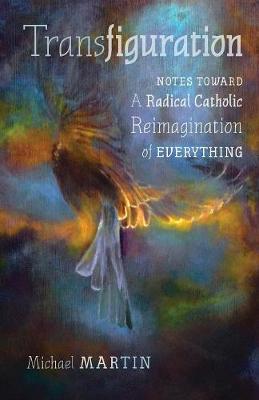 Transfiguration: Notes Toward a Radical Catholic Reimagination of Everything (Paperback)