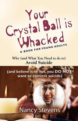 Your Crystal Ball is Whacked: Why (And What You Need To Do To) Avoid Suicide - (And, Believe It Or Not, You DO NOT Want To Commit Suicide) (Paperback)