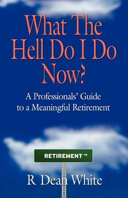 WHAT THE HELL DO I DO NOW? A Professionals' Guide to a Meaningful Retirement (Paperback)