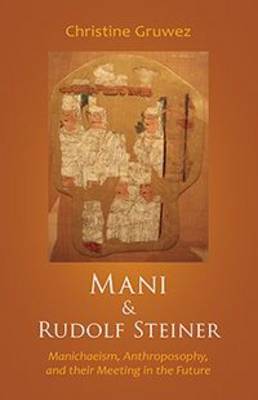 Mani and Rudolf Steiner: Manichaeism, Anthroposophy, and Their Meeting in the Future (Paperback)