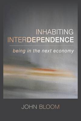 Inhabiting Interdependence: Being in the Next Economy (Paperback)