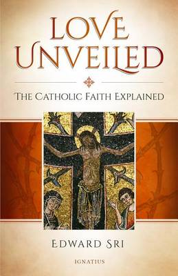 Love Unveiled: The Catholic Faith Explained (Hardback)